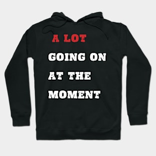 A LOT GOING ON AT THE MOMENT Hoodie